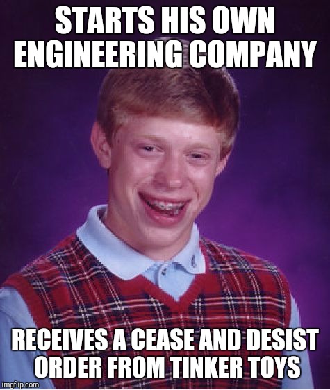 Bad Luck Brian Meme | STARTS HIS OWN ENGINEERING COMPANY; RECEIVES A CEASE AND DESIST ORDER FROM TINKER TOYS | image tagged in memes,bad luck brian | made w/ Imgflip meme maker