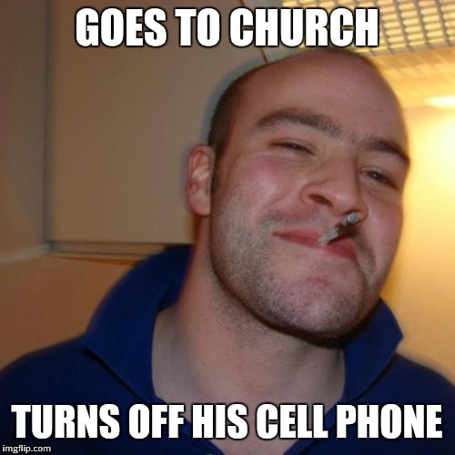 Good guy greg | GOES TO CHURCH; TURNS OFF HIS CELL PHONE | image tagged in good guy greg | made w/ Imgflip meme maker