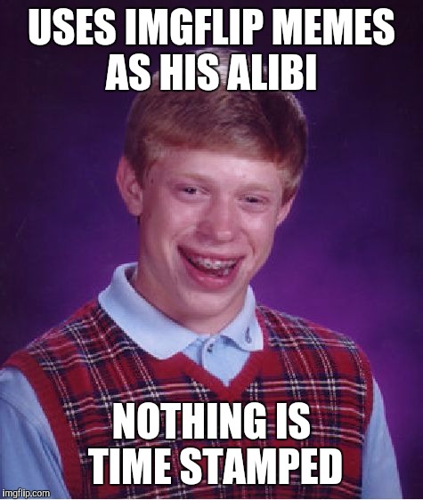 Bad Luck Brian | USES IMGFLIP MEMES AS HIS ALIBI; NOTHING IS TIME STAMPED | image tagged in memes,bad luck brian | made w/ Imgflip meme maker