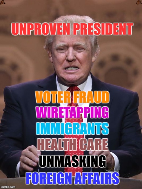 Donald Trump | UNPROVEN PRESIDENT; VOTER FRAUD; WIRETAPPING; IMMIGRANTS; HEALTH CARE; UNMASKING; FOREIGN AFFAIRS | image tagged in donald trump,scumbag | made w/ Imgflip meme maker