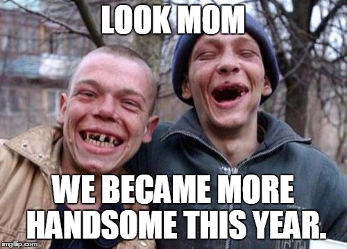 Ugly Twins Meme | LOOK MOM; WE BECAME MORE HANDSOME THIS YEAR. | image tagged in memes,ugly twins | made w/ Imgflip meme maker