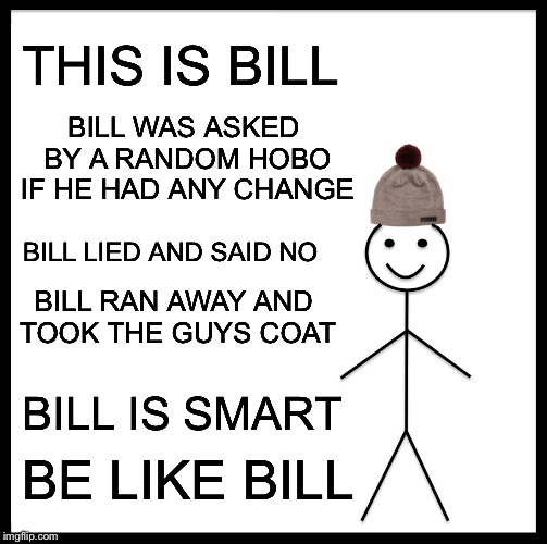 Hobo's Coat | THIS IS BILL; BILL WAS ASKED BY A RANDOM HOBO IF HE HAD ANY CHANGE; BILL LIED AND SAID NO; BILL RAN AWAY AND TOOK THE GUYS COAT; BILL IS SMART; BE LIKE BILL | image tagged in memes,be like bill,hobo,gifs,funny,poor | made w/ Imgflip meme maker