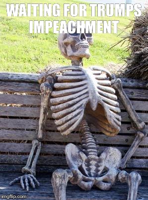 Impeach | WAITING FOR TRUMPS IMPEACHMENT | image tagged in memes,waiting skeleton,donaldtrump,president,impeachment,impeach trump | made w/ Imgflip meme maker
