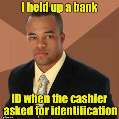 Successful Black Man Meme | I held up a bank; ID when the cashier asked for identification | image tagged in memes,successful black man | made w/ Imgflip meme maker