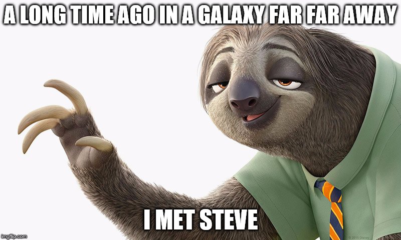 zootopia sloth | A LONG TIME AGO IN A GALAXY FAR FAR AWAY; I MET STEVE | image tagged in zootopia sloth | made w/ Imgflip meme maker