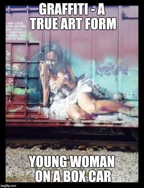 Part 2: Amazing Train Graffiti. Homage to Bob Ross Week | GRAFFITI - A TRUE ART FORM; YOUNG WOMAN ON A BOX CAR | image tagged in trains,graffiti,bob ross week,art form | made w/ Imgflip meme maker