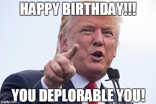 HAPPY BIRTHDAY!!! YOU DEPLORABLE YOU! | image tagged in deplorable | made w/ Imgflip meme maker