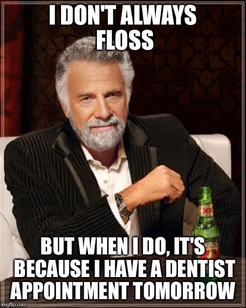 The Most Interesting Man In The World | I DON'T ALWAYS FLOSS; BUT WHEN I DO, IT'S BECAUSE I HAVE A DENTIST APPOINTMENT TOMORROW | image tagged in memes,the most interesting man in the world | made w/ Imgflip meme maker