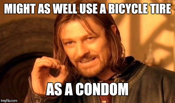 One Does Not Simply Meme | MIGHT AS WELL USE A BICYCLE TIRE AS A CONDOM | image tagged in memes,one does not simply | made w/ Imgflip meme maker