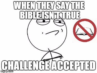 Challenge Accepted Rage Face Meme | WHEN THEY SAY THE BIBLE ISN'T TRUE; CHALLENGE ACCEPTED | image tagged in memes,challenge accepted rage face | made w/ Imgflip meme maker