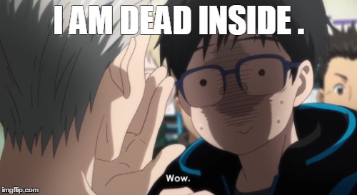 Yuri is dead inside. | I AM DEAD INSIDE . | image tagged in yuri on ice,funny | made w/ Imgflip meme maker