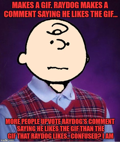 i'm not complaining. it just hit me how many times i've seen this | MAKES A GIF. RAYDOG MAKES A COMMENT SAYING HE LIKES THE GIF... MORE PEOPLE UPVOTE RAYDOG'S COMMENT SAYING HE LIKES THE GIF THAN THE GIF THAT RAYDOG LIKES.. CONFUSED? I AM | image tagged in bad luck charlie brown | made w/ Imgflip meme maker