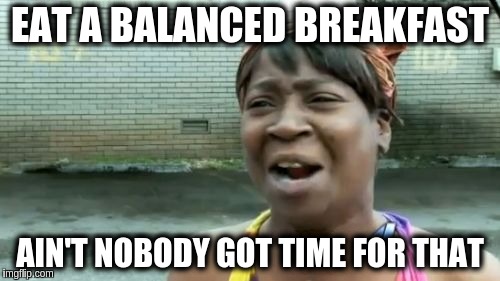 Ain't Nobody Got Time For That Meme | EAT A BALANCED BREAKFAST; AIN'T NOBODY GOT TIME FOR THAT | image tagged in memes,aint nobody got time for that | made w/ Imgflip meme maker