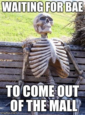 Waiting Skeleton | WAITING FOR BAE; TO COME OUT OF THE MALL | image tagged in memes,waiting skeleton | made w/ Imgflip meme maker