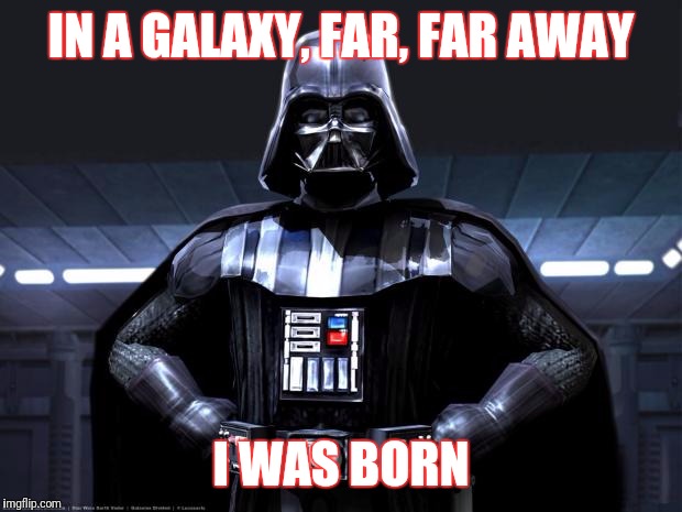 Darth Vader | IN A GALAXY, FAR, FAR AWAY; I WAS BORN | image tagged in darth vader | made w/ Imgflip meme maker