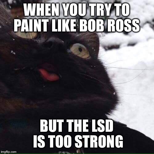 Happy bushes every where | WHEN YOU TRY TO PAINT LIKE BOB ROSS; BUT THE LSD IS TOO STRONG | image tagged in bob ross week | made w/ Imgflip meme maker