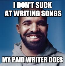 Cheeky Drake |  I DON'T SUCK AT WRITING SONGS; MY PAID WRITER DOES | image tagged in drake | made w/ Imgflip meme maker