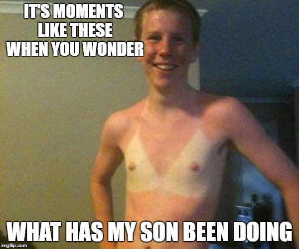 Awkward Moments | IT'S MOMENTS LIKE THESE WHEN YOU WONDER; WHAT HAS MY SON BEEN DOING | image tagged in bra,tanline,gay,memes,funny,gifs | made w/ Imgflip meme maker