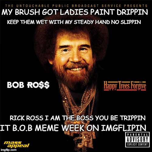 MY BRUSH GOT LADIES PAINT DRIPPIN IT B.O.B MEME WEEK ON IMGFLIPIN KEEP THEM WET WITH MY STEADY HAND NO SLIPPIN RICK ROSS I AM THE BOSS YOU B | made w/ Imgflip meme maker