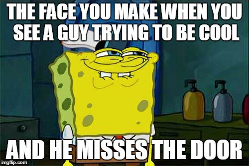 Don't You Squidward | THE FACE YOU MAKE WHEN YOU SEE A GUY TRYING TO BE COOL; AND HE MISSES THE DOOR | image tagged in memes,dont you squidward | made w/ Imgflip meme maker