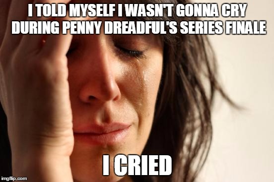 "With a kiss..." / 
"With love." |  I TOLD MYSELF I WASN'T GONNA CRY DURING PENNY DREADFUL'S SERIES FINALE; I CRIED | image tagged in memes,first world problems | made w/ Imgflip meme maker