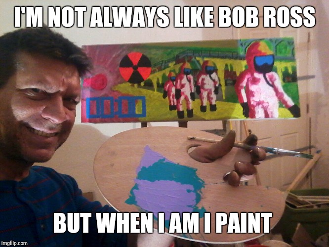 Bob Ross week! | I'M NOT ALWAYS LIKE BOB ROSS; BUT WHEN I AM I PAINT | image tagged in bob ross week | made w/ Imgflip meme maker