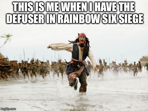 Jack Sparrow Being Chased | THIS IS ME WHEN I HAVE THE DEFUSER IN RAINBOW SIX SIEGE | image tagged in memes,jack sparrow being chased | made w/ Imgflip meme maker