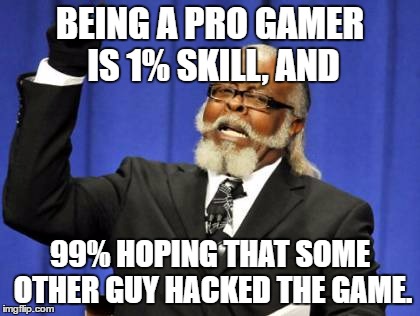 Too Damn High Meme | BEING A PRO GAMER IS 1% SKILL, AND; 99% HOPING THAT SOME OTHER GUY HACKED THE GAME. | image tagged in memes,too damn high | made w/ Imgflip meme maker