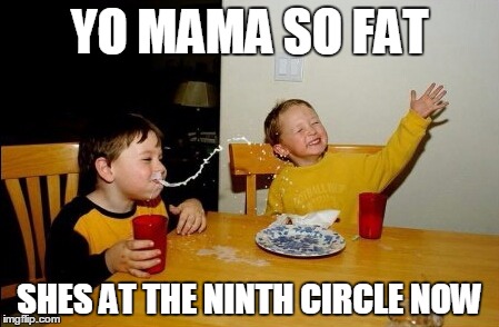 Yo Mamas So Fat | YO MAMA SO FAT; SHES AT THE NINTH CIRCLE NOW | image tagged in memes,yo mamas so fat | made w/ Imgflip meme maker