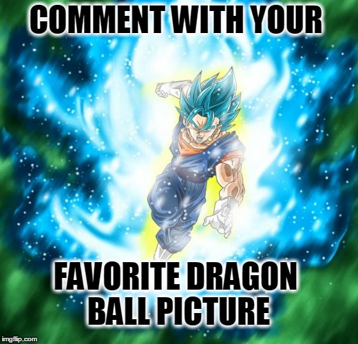 COMMENT WITH YOUR; FAVORITE DRAGON BALL PICTURE | image tagged in vegito | made w/ Imgflip meme maker