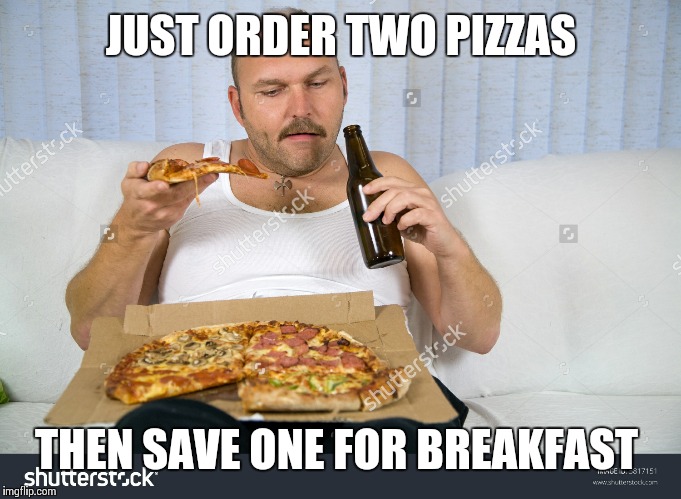 JUST ORDER TWO PIZZAS THEN SAVE ONE FOR BREAKFAST | made w/ Imgflip meme maker
