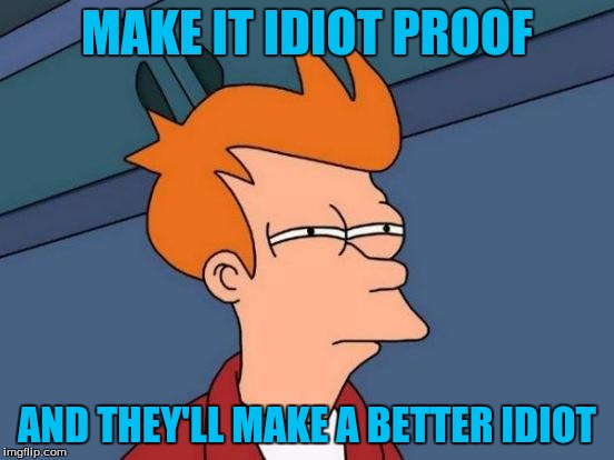 Futurama Fry Meme | MAKE IT IDIOT PROOF AND THEY'LL MAKE A BETTER IDIOT | image tagged in memes,futurama fry | made w/ Imgflip meme maker