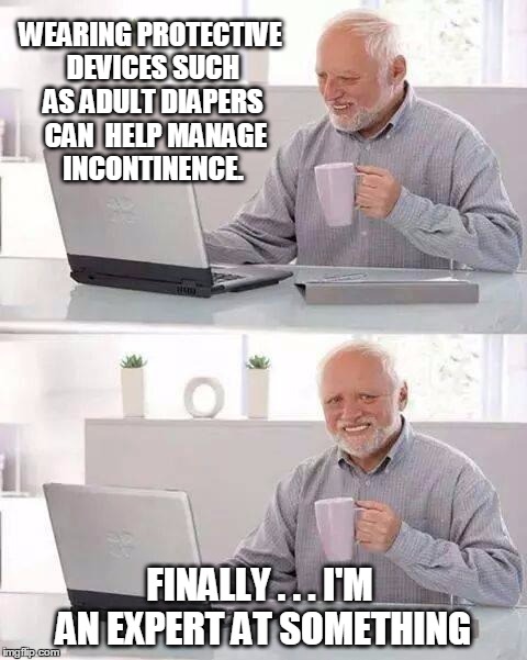 Hide the Pain Harold Meme | WEARING PROTECTIVE DEVICES SUCH AS ADULT DIAPERS  CAN  HELP MANAGE INCONTINENCE. FINALLY . . . I'M AN EXPERT AT SOMETHING | image tagged in memes,hide the pain harold,that awkward moment,incontinence | made w/ Imgflip meme maker
