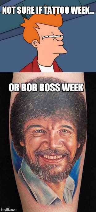 Happy little ink | NOT SURE IF TATTOO WEEK... OR BOB ROSS WEEK | image tagged in bob ross,bob ross week,happy little trees,futurama fry,not sure if,tattoos | made w/ Imgflip meme maker