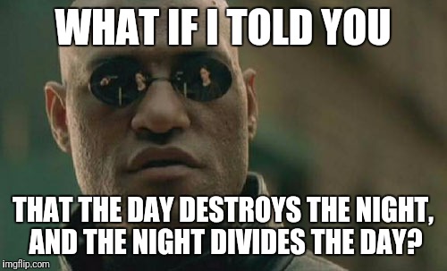 Break on through to the other side! Break on through to the other side! Break on through to the other side, yeah. | WHAT IF I TOLD YOU; THAT THE DAY DESTROYS THE NIGHT, AND THE NIGHT DIVIDES THE DAY? | image tagged in memes,matrix morpheus,the doors,classic rock,rock and roll | made w/ Imgflip meme maker