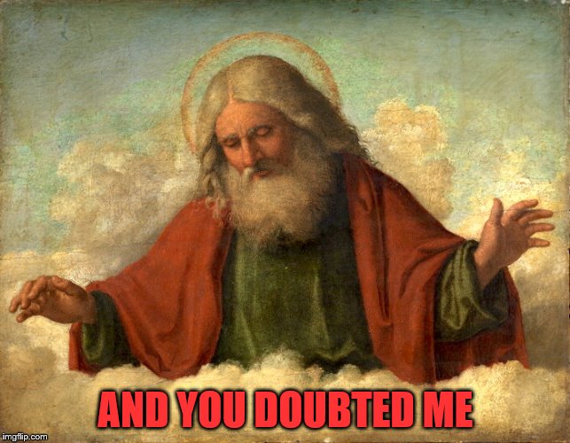 God in Clouds  | AND YOU DOUBTED ME | image tagged in god in clouds | made w/ Imgflip meme maker