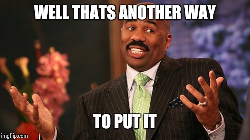Steve Harvey Meme | WELL THATS ANOTHER WAY TO PUT IT | image tagged in memes,steve harvey | made w/ Imgflip meme maker