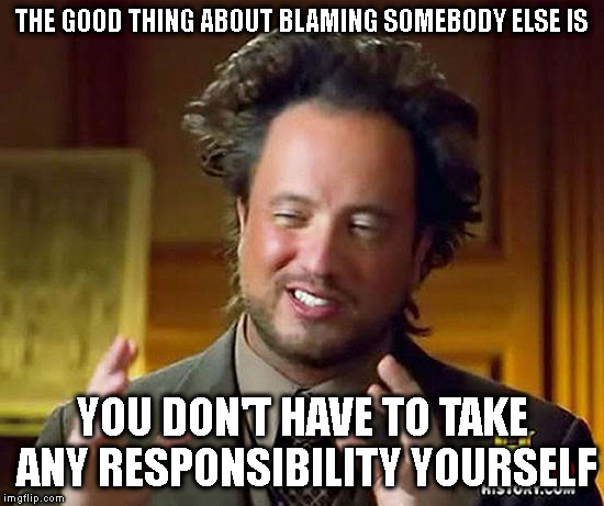 ROOTS OF RACISM REVEALED |  THE GOOD THING ABOUT BLAMING SOMEBODY ELSE IS; YOU DON'T HAVE TO TAKE ANY RESPONSIBILITY YOURSELF | image tagged in thorns,mayor,budget defecit,schools | made w/ Imgflip meme maker