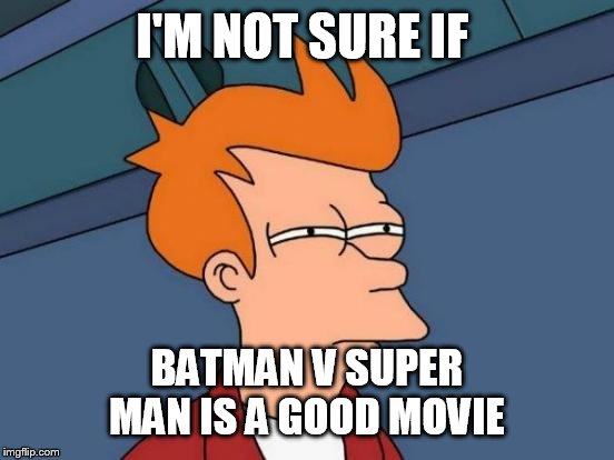 Futurama Fry | I'M NOT SURE IF; BATMAN V SUPER MAN IS A GOOD MOVIE | image tagged in memes,futurama fry | made w/ Imgflip meme maker