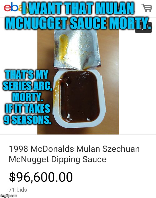Mulan's McNuggets Sauce | I WANT THAT MULAN MCNUGGET SAUCE MORTY. THAT'S MY SERIES ARC, MORTY. IF IT TAKES 9 SEASONS. | image tagged in memes,funny,mcdonalds,rick and morty,ebay | made w/ Imgflip meme maker