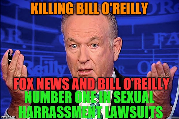 BILL O'REILLY | KILLING BILL O'REILLY; FOX NEWS AND BILL O'REILLY; NUMBER ONE IN SEXUAL HARRASSMENT LAWSUITS | image tagged in bill o'reilly fox news | made w/ Imgflip meme maker