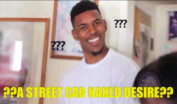 ??A STREET CAR NAKED DESIRE?? | made w/ Imgflip meme maker