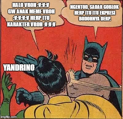 Batman Slapping Robin | HALO VROH :V:V:V GW ANAK MEME VROH :V:V:V:V HERP ITU KARAKTER VROH :V:V:V; NGENTOD, SADAR GOBLOK HERP ITU ITU EKPRESI BODOHNYA DERP. YANDRINO | image tagged in memes,batman slapping robin | made w/ Imgflip meme maker