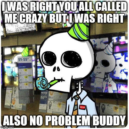 I WAS RIGHT YOU ALL CALLED ME CRAZY BUT I WAS RIGHT ALSO NO PROBLEM BUDDY | made w/ Imgflip meme maker