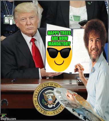 Bob Ross Week!  A Lafonso Event! | HAPPY TREES ARE NOW MANDATORY | image tagged in bob ross week,donald trump,executive orders | made w/ Imgflip meme maker