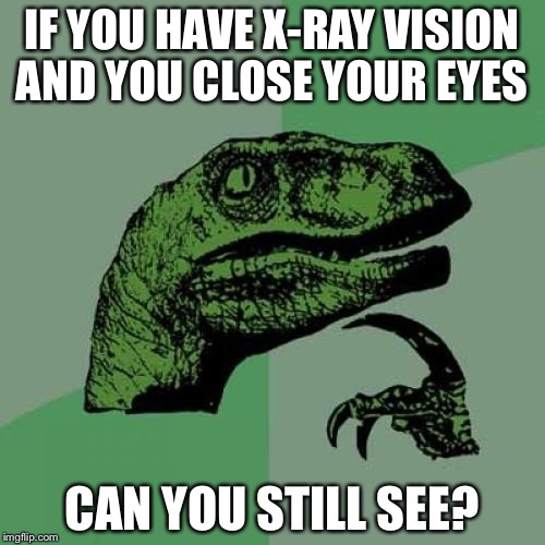 Philosoraptor Meme | IF YOU HAVE X-RAY VISION AND YOU CLOSE YOUR EYES; CAN YOU STILL SEE? | image tagged in memes,philosoraptor | made w/ Imgflip meme maker