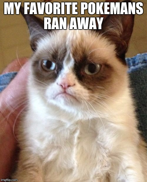 Grumpy Cat | MY FAVORITE POKEMANS RAN AWAY | image tagged in memes,grumpy cat | made w/ Imgflip meme maker