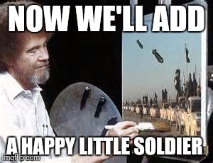 bob ross | NOW WE'LL ADD; A HAPPY LITTLE SOLDIER | image tagged in bob ross | made w/ Imgflip meme maker