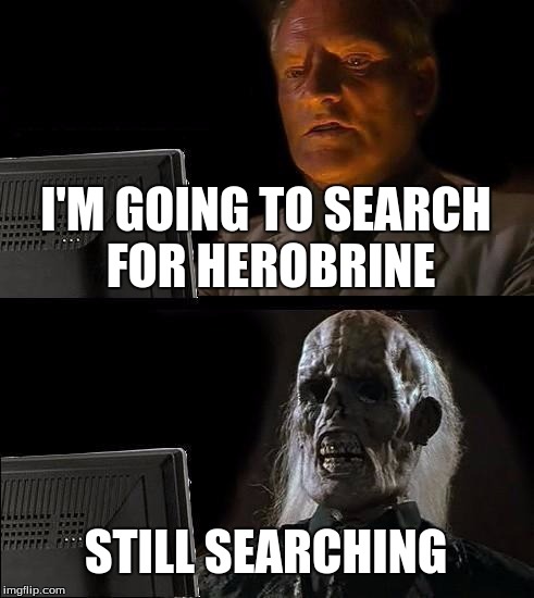 I'll Just Wait Here Meme | I'M GOING TO SEARCH FOR HEROBRINE; STILL SEARCHING | image tagged in memes,ill just wait here | made w/ Imgflip meme maker
