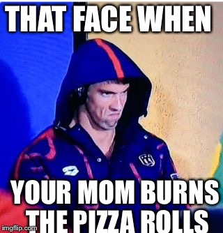 Michael Phelps Death Stare | THAT FACE WHEN; YOUR MOM BURNS THE PIZZA ROLLS | image tagged in memes,michael phelps death stare | made w/ Imgflip meme maker